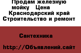 Продам железную мойку › Цена ­ 400 - Краснодарский край Строительство и ремонт » Сантехника   